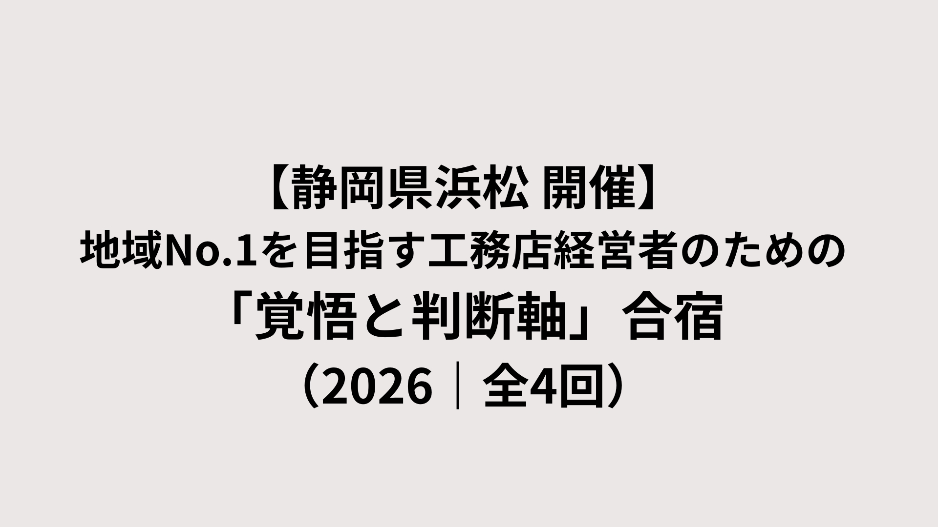 【浜松開催】地域No.1を目指す工務店経営者のための「覚悟と判断軸」合宿（2026）